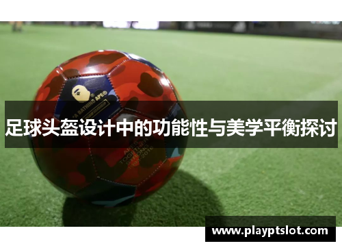足球头盔设计中的功能性与美学平衡探讨